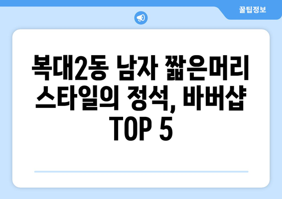 충청북도 청주시 흥덕구 복대2동 남자 짧은머리 바버샵 잘하는 곳 추천 TOP 5