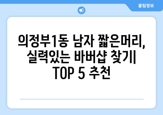 경기도 의정부시 의정부1동 남자 짧은머리 바버샵 잘하는 곳 추천 TOP 5