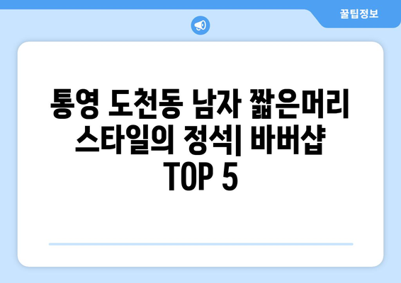 경상남도 통영시 도천동 남자 짧은머리 바버샵 잘하는 곳 추천 TOP 5