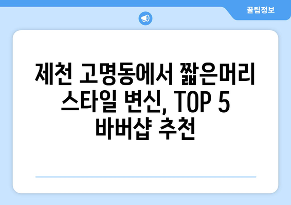 충청북도 제천시 고명동 남자 짧은머리 바버샵 잘하는 곳 추천 TOP 5