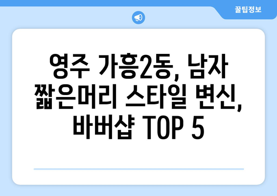 경상북도 영주시 가흥2동 남자 짧은머리 바버샵 잘하는 곳 추천 TOP 5