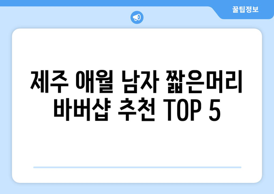 제주도 제주시 애월읍 남자 짧은머리 바버샵 잘하는 곳 추천 TOP 5