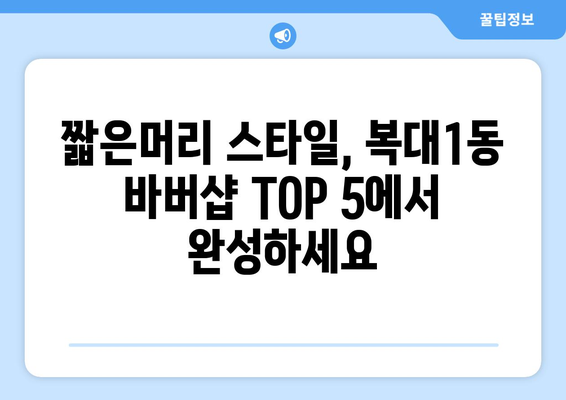 충청북도 청주시 흥덕구 복대1동 남자 짧은머리 바버샵 잘하는 곳 추천 TOP 5