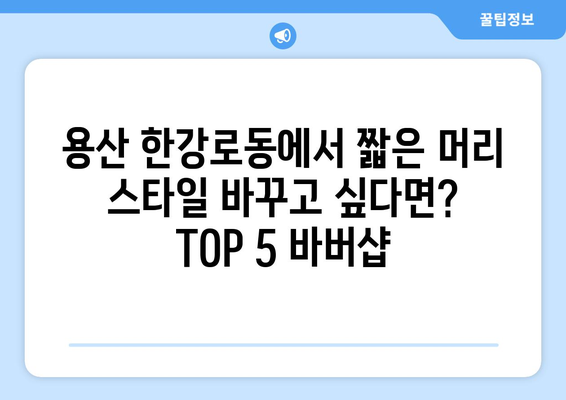 서울시 용산구 한강로동 남자 짧은머리 바버샵 잘하는 곳 추천 TOP 5