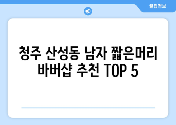 충청북도 청주시 상당구 산성동 남자 짧은머리 바버샵 잘하는 곳 추천 TOP 5