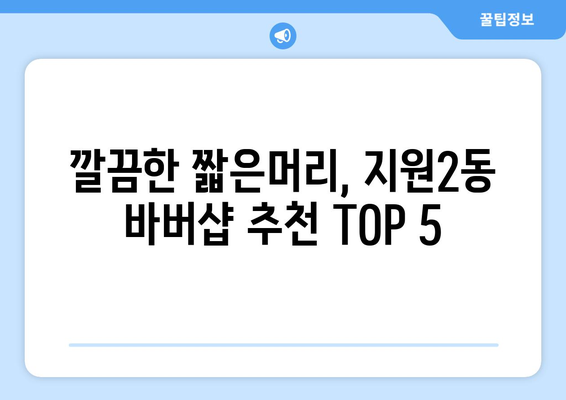 광주시 동구 지원2동 남자 짧은머리 바버샵 잘하는 곳 추천 TOP 5