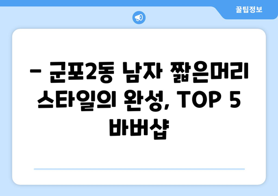 경기도 군포시 군포2동 남자 짧은머리 바버샵 잘하는 곳 추천 TOP 5