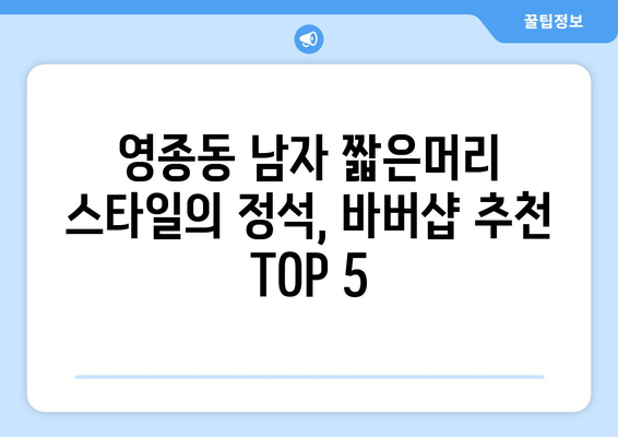 인천시 중구 영종동 남자 짧은머리 바버샵 잘하는 곳 추천 TOP 5