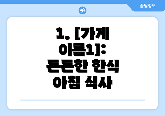 1. [가게 이름1]: 든든한 한식 아침 식사