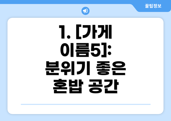 1. [가게 이름5]: 분위기 좋은 혼밥 공간