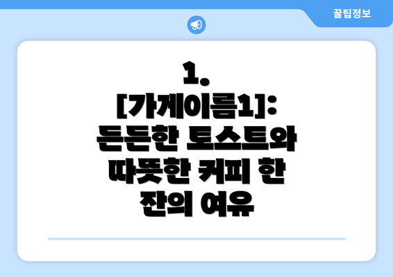 1. [가게이름1]: 든든한 토스트와 따뜻한 커피 한 잔의 여유