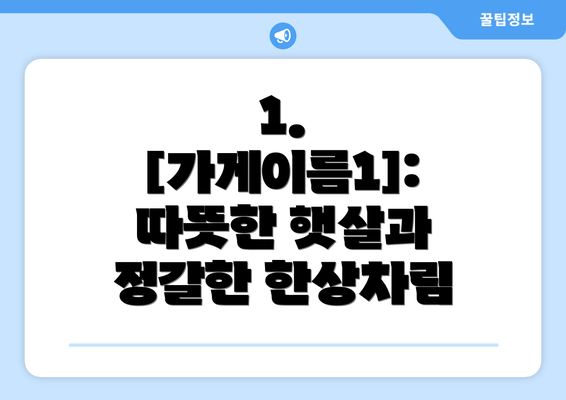 1. [가게이름1]: 따뜻한 햇살과 정갈한 한상차림