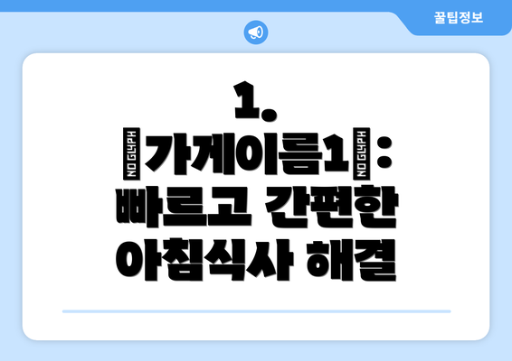 1.  <가게이름1>: 빠르고 간편한 아침식사 해결