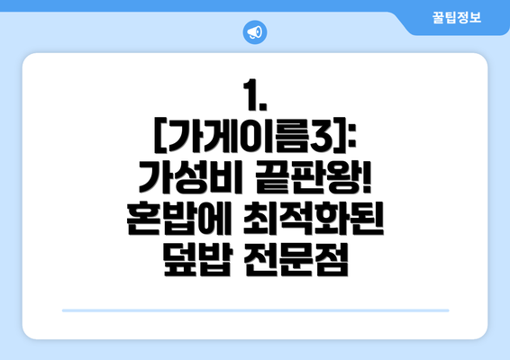 1. [가게이름3]:  가성비 끝판왕! 혼밥에 최적화된 덮밥 전문점