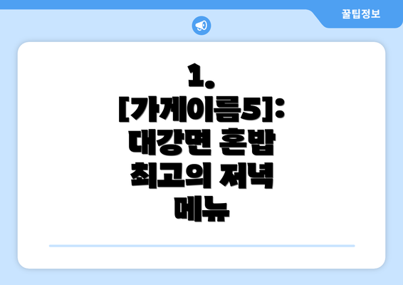 1. [가게이름5]:  대강면 혼밥 최고의 저녁 메뉴