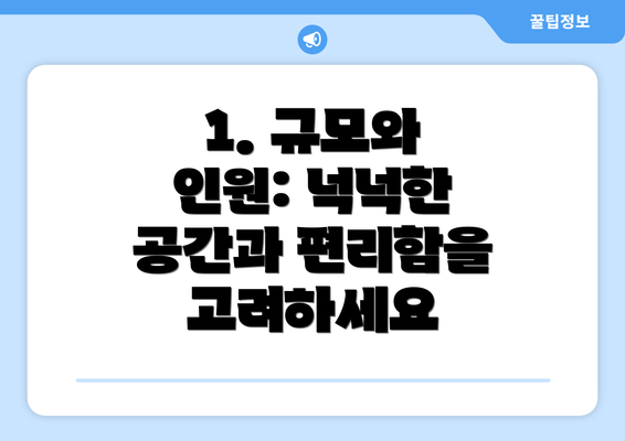 1. 규모와 인원: 넉넉한 공간과 편리함을 고려하세요