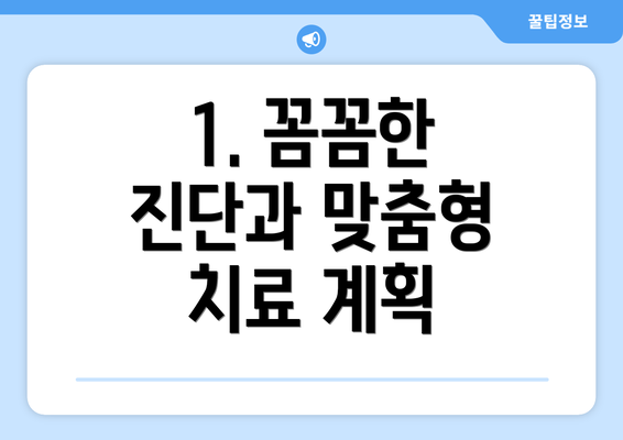 1. 꼼꼼한 진단과 맞춤형 치료 계획