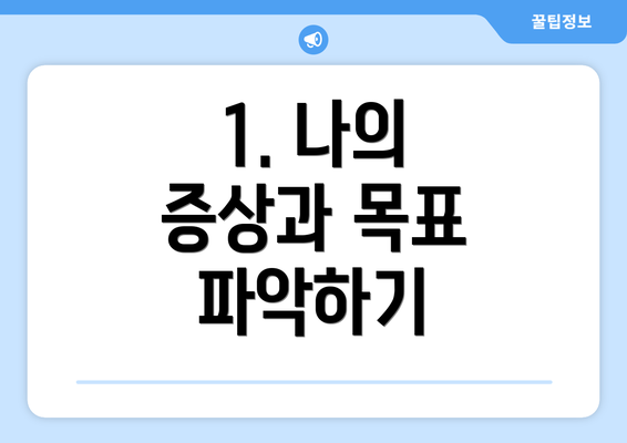 1. 나의 증상과 목표 파악하기