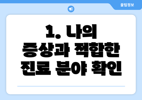 1. 나의 증상과 적합한 진료 분야 확인