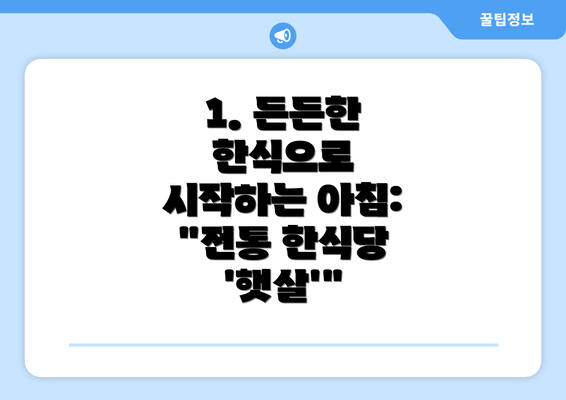 1. 든든한 한식으로 시작하는 아침: "전통 한식당 '햇살'"