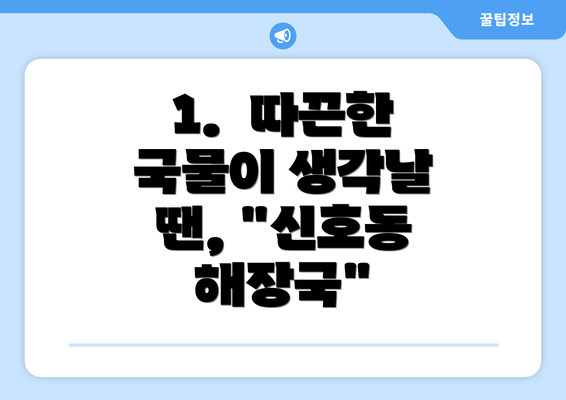 1.  따끈한 국물이 생각날 땐, "신호동 해장국"