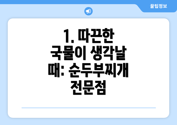 1. 따끈한 국물이 생각날 때: 순두부찌개 전문점