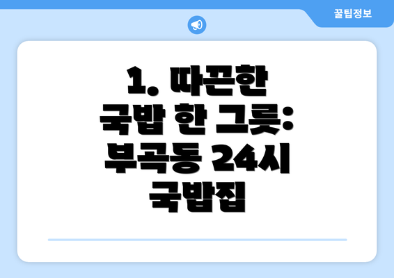 1. 따끈한 국밥 한 그릇: 부곡동 24시 국밥집