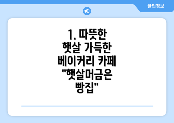 1. 따뜻한 햇살 가득한 베이커리 카페 "햇살머금은 빵집"