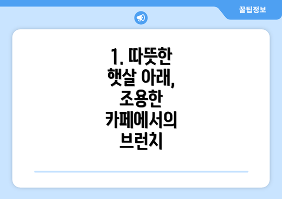 1. 따뜻한 햇살 아래, 조용한 카페에서의 브런치