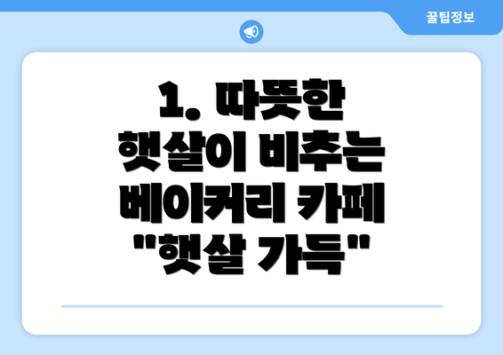 1. 따뜻한 햇살이 비추는 베이커리 카페 "햇살 가득"