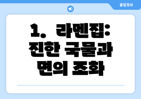 1.  라멘집: 진한 국물과 면의 조화