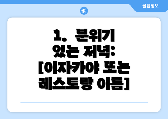 1.  분위기 있는 저녁: [이자카야 또는 레스토랑 이름]