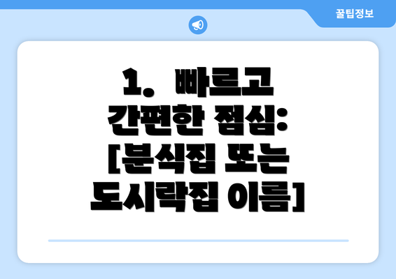 1.  빠르고 간편한 점심:  [분식집 또는 도시락집 이름]