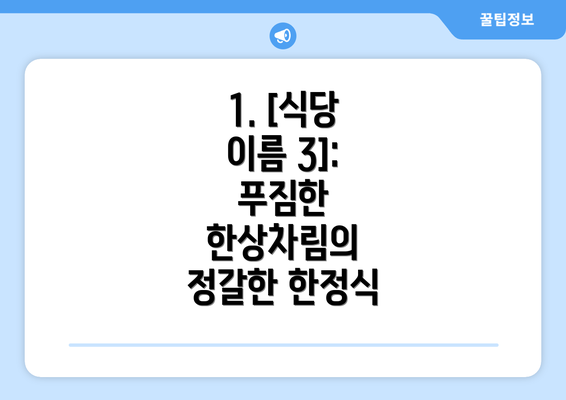 1. [식당 이름 3]: 푸짐한 한상차림의 정갈한 한정식