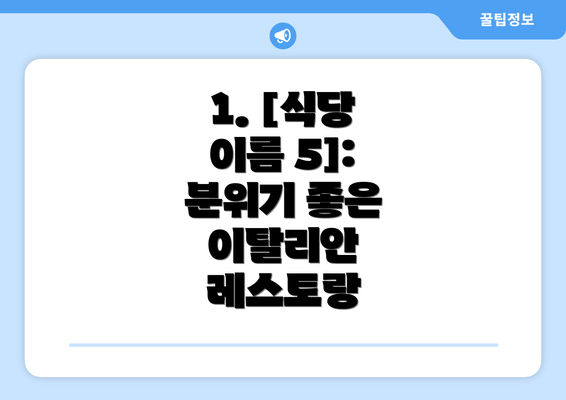 1. [식당 이름 5]: 분위기 좋은 이탈리안 레스토랑