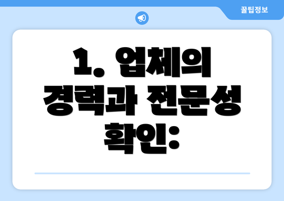 1. 업체의 경력과 전문성 확인: