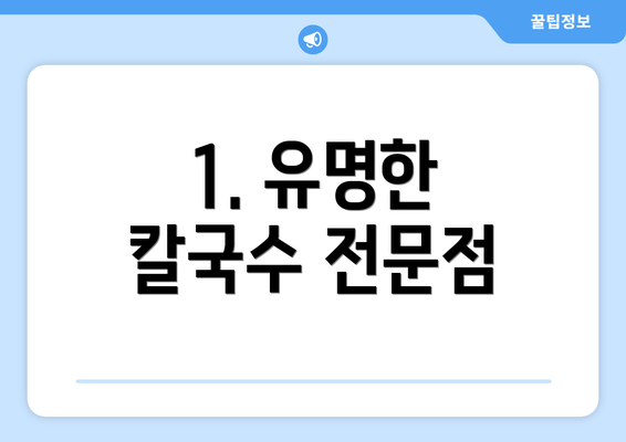 1. 유명한 칼국수 전문점