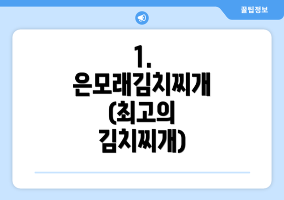 1. 은모래김치찌개 (최고의 김치찌개)