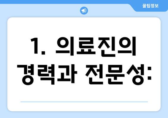 1. 의료진의 경력과 전문성: