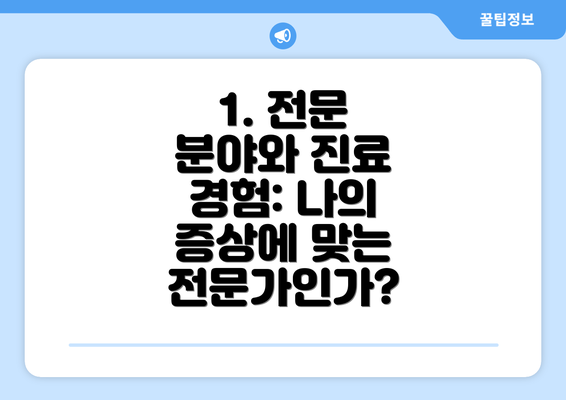 1. 전문 분야와 진료 경험: 나의 증상에 맞는 전문가인가?