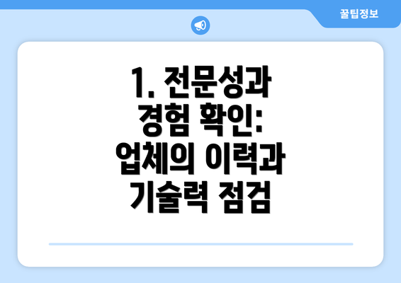 1. 전문성과 경험 확인: 업체의 이력과 기술력 점검