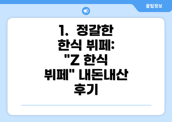 1.  정갈한 한식 뷔페: "Z 한식 뷔페" 내돈내산 후기