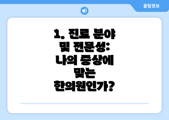 1. 진료 분야 및 전문성: 나의 증상에 맞는 한의원인가?