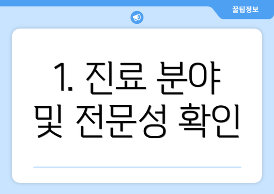 1. 진료 분야 및 전문성 확인