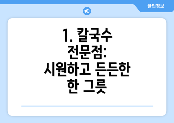 1. 칼국수 전문점: 시원하고 든든한 한 그릇