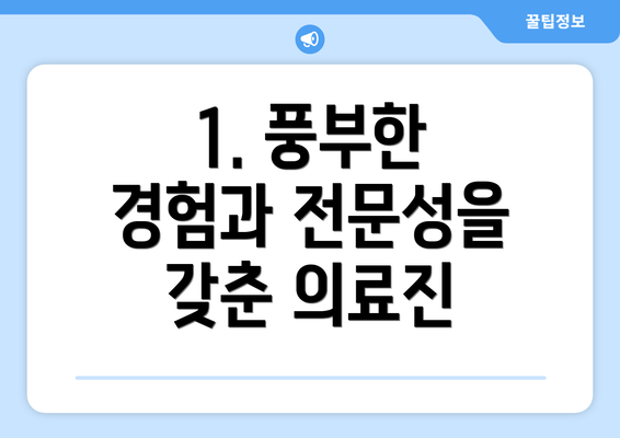 1. 풍부한 경험과 전문성을 갖춘 의료진