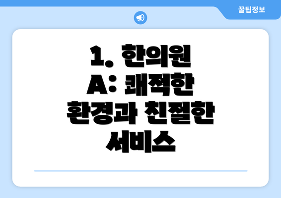 1. 한의원 A: 쾌적한 환경과 친절한 서비스