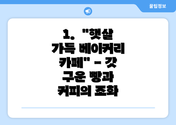 1.  "햇살 가득 베이커리 카페" - 갓 구운 빵과 커피의 조화