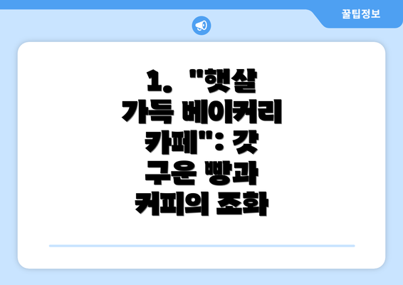 1.  "햇살 가득 베이커리 카페": 갓 구운 빵과 커피의 조화