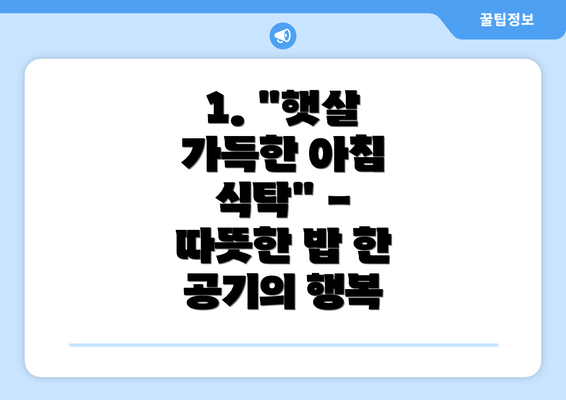 1. "햇살 가득한 아침 식탁" - 따뜻한 밥 한 공기의 행복